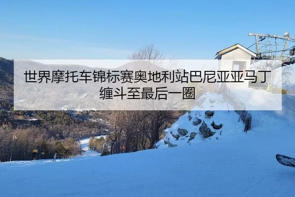世界摩托车锦标赛奥地利站巴尼亚亚马丁缠斗至最后一圈