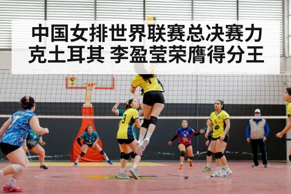 中国女排世界联赛总决赛力克土耳其 李盈莹荣膺得分王