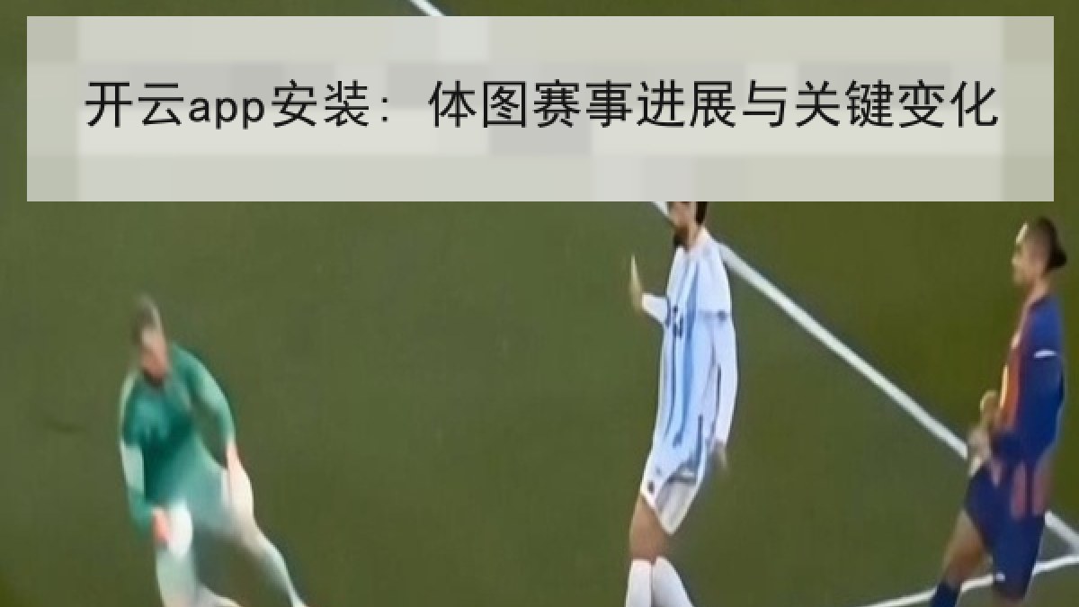 开云app安装: 体图赛事进展与关键变化
