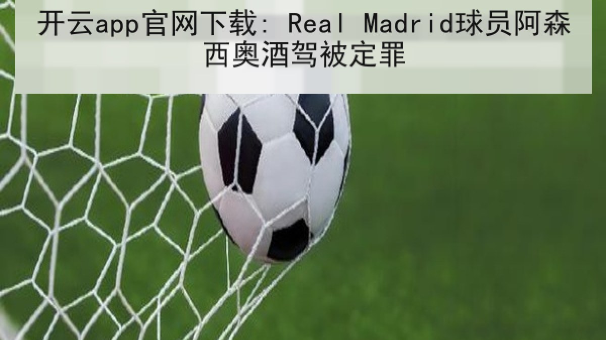 开云app官网下载: Real Madrid球员阿森西奥酒驾被定罪