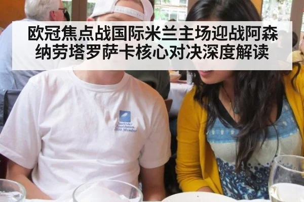 欧冠焦点战国际米兰主场迎战阿森纳劳塔罗萨卡核心对决深度解读
