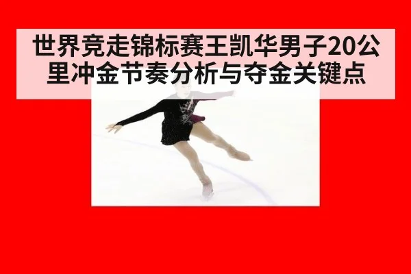 世界竞走锦标赛王凯华男子20公里冲金节奏分析与夺金关键点
