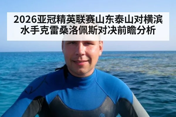 2026亚冠精英联赛山东泰山对横滨水手克雷桑洛佩斯对决前瞻分析