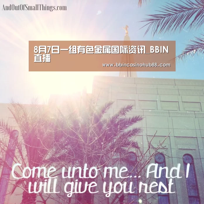 8月7日一组有色金属国际资讯_BBIN直